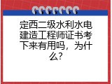 定西二级水利水电建造工程师证书考下来有用吗，为什么？