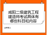 咸阳二级建筑工程建造师考试具体有哪些科目和内容