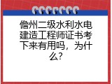 儋州二级水利水电建造工程师证书考下来有用吗，为什么？