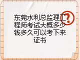 东莞水利总监理工程师考试大概多少钱多久可以考下来证书