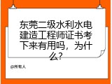 东莞二级水利水电建造工程师证书考下来有用吗，为什么？