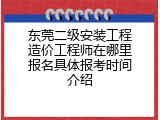 东莞二级安装工程造价工程师在哪里报名具体报考时间介绍