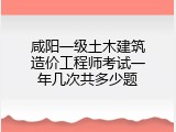咸阳一级土木建筑造价工程师考试一年几次共多少题