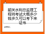 韶关水利总监理工程师考试大概多少钱多久可以考下来证书