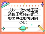 长沙二级安装工程造价工程师在哪里报名具体报考时间介绍