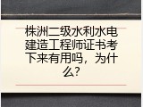 株洲二级水利水电建造工程师证书考下来有用吗，为什么？