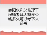 襄阳水利总监理工程师考试大概多少钱多久可以考下来证书