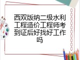 西双版纳二级水利工程造价工程师考到证后好找好工作吗