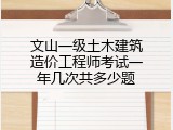 文山一级土木建筑造价工程师考试一年几次共多少题