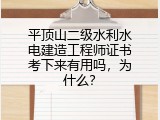 平顶山二级水利水电建造工程师证书考下来有用吗，为什么？
