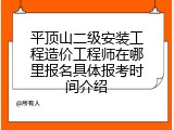 平顶山二级安装工程造价工程师在哪里报名具体报考时间介绍