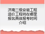 济南二级安装工程造价工程师在哪里报名具体报考时间介绍