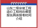 山东二级安装工程造价工程师在哪里报名具体报考时间介绍