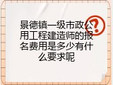 景德镇一级市政公用工程建造师的报名费用是多少有什么要求呢