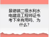 景德镇二级水利水电建造工程师证书考下来有用吗，为什么？