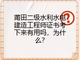 莆田二级水利水电建造工程师证书考下来有用吗，为什么？