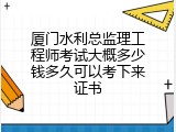 厦门水利总监理工程师考试大概多少钱多久可以考下来证书