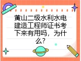 黄山二级水利水电建造工程师证书考下来有用吗，为什么？
