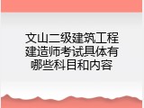 文山二级建筑工程建造师考试具体有哪些科目和内容