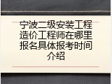 宁波二级安装工程造价工程师在哪里报名具体报考时间介绍