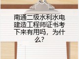 南通二级水利水电建造工程师证书考下来有用吗，为什么？