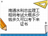 南通水利总监理工程师考试大概多少钱多久可以考下来证书