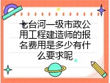 七台河一级市政公用工程建造师的报名费用是多少有什么要求呢