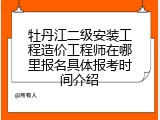 牡丹江二级安装工程造价工程师在哪里报名具体报考时间介绍