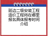 延边二级安装工程造价工程师在哪里报名具体报考时间介绍