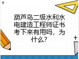 葫芦岛二级水利水电建造工程师证书考下来有用吗，为什么？