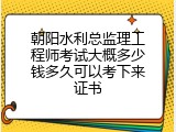 朝阳水利总监理工程师考试大概多少钱多久可以考下来证书