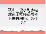 鞍山二级水利水电建造工程师证书考下来有用吗，为什么？