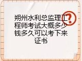 朔州水利总监理工程师考试大概多少钱多久可以考下来证书
