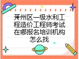 开州区一级水利工程造价工程师考试在哪报名培训机构怎么找