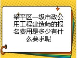 梁平区一级市政公用工程建造师的报名费用是多少有什么要求呢