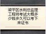 梁平区水利总监理工程师考试大概多少钱多久可以考下来证书