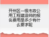 开州区一级市政公用工程建造师的报名费用是多少有什么要求呢