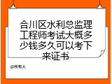 合川区水利总监理工程师考试大概多少钱多久可以考下来证书