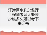 江津区水利总监理工程师考试大概多少钱多久可以考下来证书