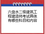 六盘水二级建筑工程建造师考试具体有哪些科目和内容