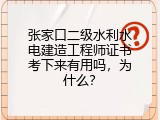 张家口二级水利水电建造工程师证书考下来有用吗，为什么？