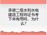 承德二级水利水电建造工程师证书考下来有用吗，为什么？
