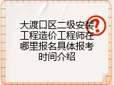 大渡口区二级安装工程造价工程师在哪里报名具体报考时间介绍
