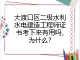 大渡口区二级水利水电建造工程师证书考下来有用吗，为什么？