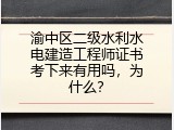 渝中区二级水利水电建造工程师证书考下来有用吗，为什么？