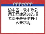 渝中区一级市政公用工程建造师的报名费用是多少有什么要求呢