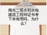 南充二级水利水电建造工程师证书考下来有用吗，为什么？