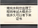 南充水利总监理工程师考试大概多少钱多久可以考下来证书