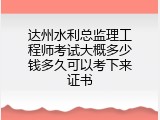 达州水利总监理工程师考试大概多少钱多久可以考下来证书