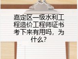 嘉定区一级水利工程造价工程师证书考下来有用吗，为什么？